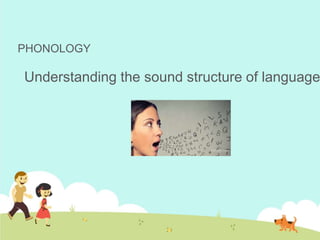 PHONOLOGY
Understanding the sound structure of language
 