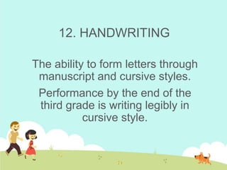 12. HANDWRITING
The ability to form letters through
manuscript and cursive styles.
Performance by the end of the
third grade is writing legibly in
cursive style.
 