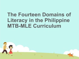 The Fourteen Domains of
Literacy in the Philippine
MTB-MLE Curriculum
 