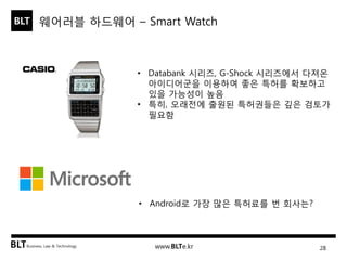 BLT 
Business, Law & Technology 
BLT 
www.BLTe.kr 
웨어러블 하드웨어 – Smart Watch 
•Databank 시리즈, G-Shock 시리즈에서 다져온 아이디어군을 이용하여 좋...