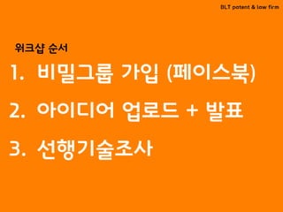 BLT patent & law firm
1. 비밀그룹 가입 (페이스북)
2. 아이디어 업로드 + 발표
3. 선행기술조사
워크샵 순서
 