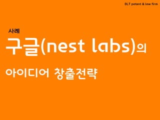 BLT patent & law firm
구글(nest labs)의
아이디어 창출전략
사례
 
