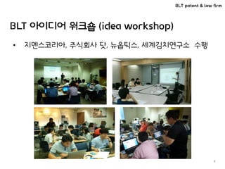 BLT patent & law firm
BLT 아이디어 워크숍 (idea workshop)
5
• 지멘스코리아, 주식회사 닷, 뉴옵틱스, 세계김치연구소 수행
 