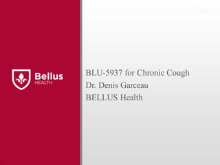 BLU-5937 for Chronic Cough
Dr. Denis Garceau
BELLUS Health
r
 