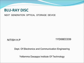 BLU-RAY DISC NEXT  GENERATION  OPTICAL  STORAGE  DEVICE NITISH H.P 1YD06EC039 Dept. Of Electronics and Communication Engineering Yellamma Dasappa Institute Of Technology 