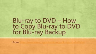 Blu-ray to DVD – How
to Copy Blu-ray to DVD
for Blu-ray Backup
From: http://www.leawo.org/tutorial/copy-blu-ray-to-dvd.html
 