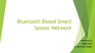 Bluetooth Based Smart
Sensor Network
Presented by,
Maulik Patel
131060753011(WiMC)

 