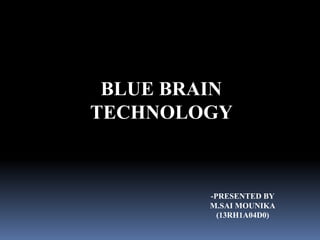 BLUE BRAIN
TECHNOLOGY
-PRESENTED BY
M.SAI MOUNIKA
(13RH1A04D0)
 