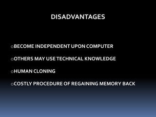 DISADVANTAGES
oBECOME INDEPENDENT UPON COMPUTER
oOTHERS MAY USETECHNICAL KNOWLEDGE
oHUMAN CLONING
oCOSTLY PROCEDURE OF REGAINING MEMORY BACK
 