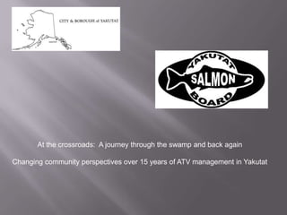 At the crossroads: A journey through the swamp and back again

Changing community perspectives over 15 years of ATV management in Yakutat
 