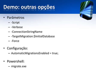 Demo: outras opções
• Parâmetros
  –   -Script
  –   -Verbose
  –   -ConnectionStringName
  –   -TargetMigration:$InitialDatabase
  –   -Force

• Configuração:
  – AutomaticMigrationsEnabled = true;

• Powershell:
  – migrate.exe
 