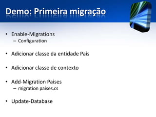 Demo: Primeira migração

• Enable-Migrations
   – Configuration

• Adicionar classe da entidade País

• Adicionar classe de contexto

• Add-Migration Paises
   – migration paises.cs

• Update-Database
 