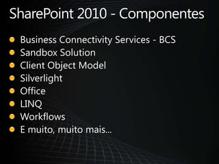 SharePoint 2010 - ComponentesBusiness Connectivity Services - BCSSandboxSolutionClientObject ModelSilverlightOfficeLINQWorkflowsE muito, muito mais...