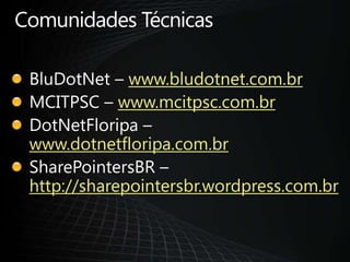 Comunidades TécnicasBluDotNet – www.bludotnet.com.brMCITPSC – www.mcitpsc.com.brDotNetFloripa – www.dotnetfloripa.com.brSharePointersBR – http://sharepointersbr.wordpress.com.br