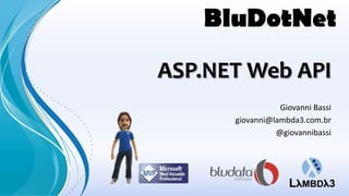 ASP.NET Web API
                 Giovanni Bassi
      giovanni@lambda3.com.br
                @giovannibassi
 