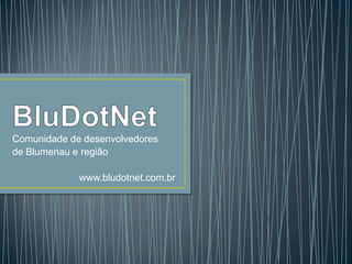 BluDotNet Comunidade de desenvolvedores  de Blumenau e região www.bludotnet.com.br 