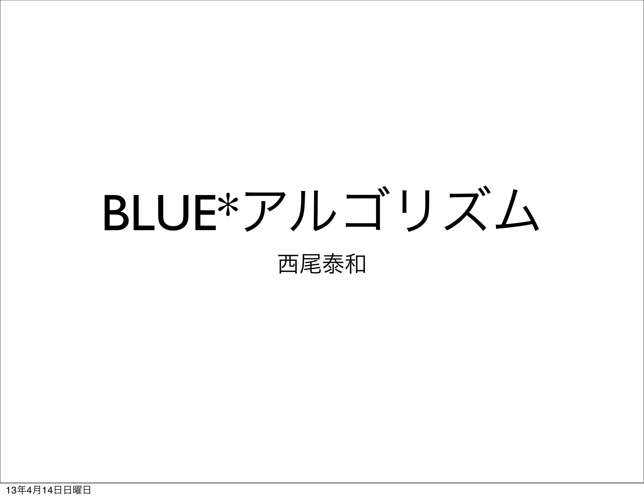 BLUE*アルゴリズム
                  西尾泰和




13年4月14日日曜日
 