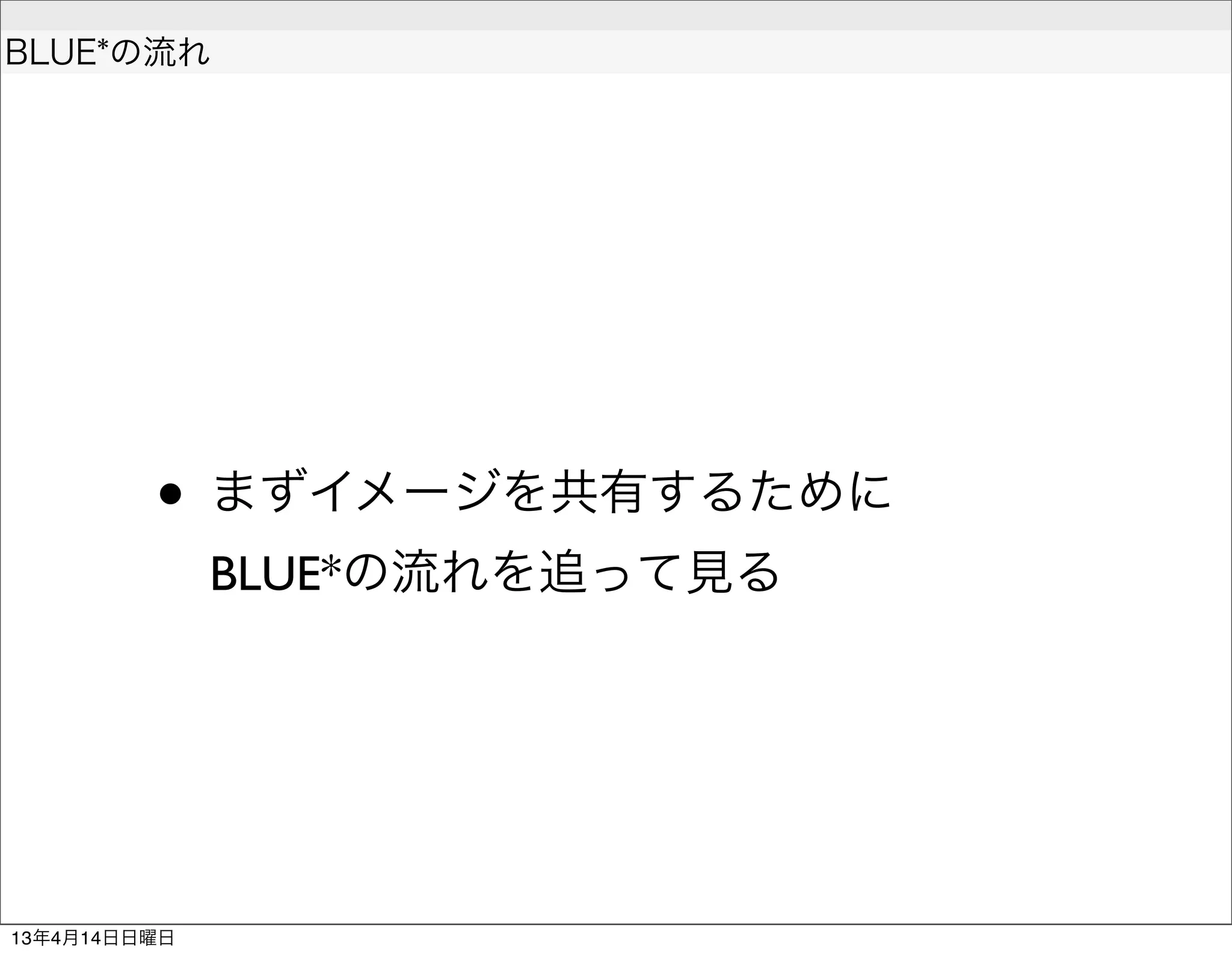  
BLUE*の流れ




         • まずイメージを共有するために
              BLUE*の流れを追って見る




13年4月14日日曜日
 