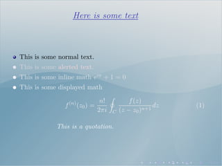 Here is some text
This is some normal text.
This is some alerted text.
This is some inline math eiπ + 1 = 0
This is some displayed math
f(n)
(z0) =
n!
2πi C
f(z)
(z − z0)n+1
dz (1)
This is a quotation.
 