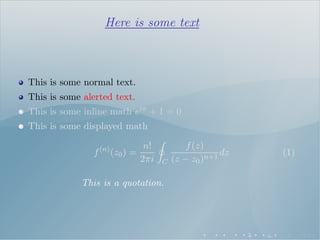 Here is some text
This is some normal text.
This is some alerted text.
This is some inline math eiπ + 1 = 0
This is some displayed math
f(n)
(z0) =
n!
2πi C
f(z)
(z − z0)n+1
dz (1)
This is a quotation.
 