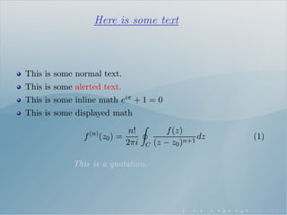 Here is some text
This is some normal text.
This is some alerted text.
This is some inline math eiπ + 1 = 0
This is some displayed math
f(n)
(z0) =
n!
2πi C
f(z)
(z − z0)n+1
dz (1)
This is a quotation.
 