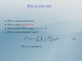 Here is some text
This is some normal text.
This is some alerted text.
This is some inline math eiπ + 1 = 0
This is some displayed math
f(n)
(z0) =
n!
2πi C
f(z)
(z − z0)n+1
dz (1)
This is a quotation.
 