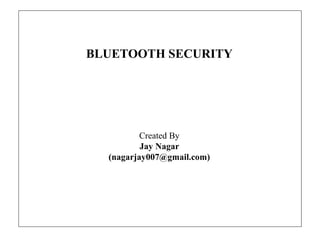 BLUETOOTH SECURITY
Created By
Jay Nagar
(nagarjay007@gmail.com)
 