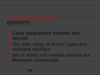 BENEFITS
 Cable replacement between two
devices
 The wide range of device types and
standard interface
 Set of wired and wireless devices are
Bluetooth connectable
5/19
 