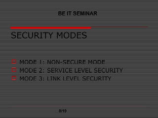 SECURITY MODES
 MODE 1: NON-SECURE MODE
 MODE 2: SERVICE LEVEL SECURITY
 MODE 3: LINK LEVEL SECURITY
BE IT SEMINAR
8/19
 