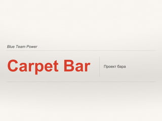 Blue Team Power
Carpet Bar Проект бара
 