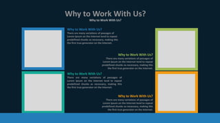 Why to Work With Us?
Why to Work With Us?
Why to Work With Us?
There are many variations of passages of
Lorem Ipsum on the Internet tend to repeat
predefined chunks as necessary, making this
the first true generator on the Internet.
Why to Work With Us?
There are many variations of passages of
Lorem Ipsum on the Internet tend to repeat
predefined chunks as necessary, making this
the first true generator on the Internet.
Why to Work With Us?
There are many variations of passages of
Lorem Ipsum on the Internet tend to repeat
predefined chunks as necessary, making this
the first true generator on the Internet.
Why to Work With Us?
There are many variations of passages of
Lorem Ipsum on the Internet tend to repeat
predefined chunks as necessary, making this
the first true generator on the Internet.
 