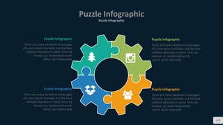 Puzzle Infographic
Puzzle Infographic
108
There are many variations of passages
of Lorem Ipsum available, but the have
suffered alteration in some form, by
humour, or randomized words
which don't believable
Puzzle Infographic
There are many variations of passages
of Lorem Ipsum available, but the have
suffered alteration in some form, by
humour, or randomized words
which don't believable
Puzzle Infographic
There are many variations of passages
of Lorem Ipsum available, but the have
suffered alteration in some form, by
humour, or randomized words
which don't believable
Puzzle Infographic
There are many variations of passages
of Lorem Ipsum available, but the have
suffered alteration in some form, by
humour, or randomized words
which don't believable
Puzzle Infographic
 
