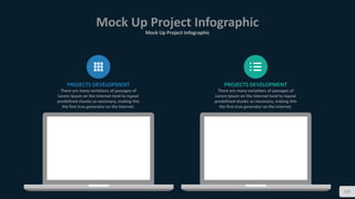 Mock Up Project Infographic
Mock Up Project Infographic
110
PROJECTS DEVELOPMENT
There are many variations of passages of
Lorem Ipsum on the Internet tend to repeat
predefined chunks as necessary, making this
the first true generator on the Internet.
PROJECTS DEVELOPMENT
There are many variations of passages of
Lorem Ipsum on the Internet tend to repeat
predefined chunks as necessary, making this
the first true generator on the Internet.
 