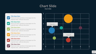Chart Slide
Chart Slide
121
-1
0
1
2
3
4
5
6
0 1 2 3 4 5
Text 01
Text 03
Title Goes Here
There are many variations of passages but the
majority have suffered alteration
Title Goes Here
There are many variations of passages but the
majority have suffered alteration
Title Goes Here
There are many variations of passages but the
majority have suffered alteration
Title Goes Here
There are many variations of passages but the
majority have suffered alteration
Title Goes Here
There are many variations of passages but the
majority have suffered alteration
Title Goes Here
There are many variations of passages but the
majority have suffered alteration
 