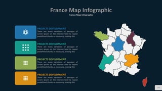 France Map Infographic
France Map Infographic
134
PROJECTS DEVELOPMENT
There are many variations of passages of
Lorem Ipsum on the Internet tend to repeat
predefined chunks as necessary, making this
PROJECTS DEVELOPMENT
There are many variations of passages of
Lorem Ipsum on the Internet tend to repeat
predefined chunks as necessary, making this
PROJECTS DEVELOPMENT
There are many variations of passages of
Lorem Ipsum on the Internet tend to repeat
predefined chunks as necessary, making this
PROJECTS DEVELOPMENT
There are many variations of passages of
Lorem Ipsum on the Internet tend to repeat
predefined chunks as necessary, making this
 