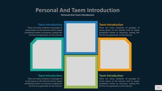 16
Personal And Taem Introduction
Personal And Taem Introduction
Taem Introduction
There are many variations of passages of
Lorem Ipsum on the Internet tend to repeat
predefined chunks as necessary, making this
the first true generator on the Internet.
Taem Introduction
There are many variations of passages of
Lorem Ipsum on the Internet tend to repeat
predefined chunks as necessary, making this
the first true generator on the Internet.
Taem Introduction
There are many variations of passages of
Lorem Ipsum on the Internet tend to repeat
predefined chunks as necessary, making this
the first true generator on the Internet.
Taem Introduction
There are many variations of passages of
Lorem Ipsum on the Internet tend to repeat
predefined chunks as necessary, making this
the first true generator on the Internet.
 