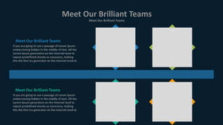 Meet Our Brilliant Teams
Meet Our Brilliant Teams
If you are going to use a passage of Lorem Ipsum
embarrassing hidden in the middle of text. All the
Lorem Ipsum generators on the Internet tend to
repeat predefined chunks as necessary, making
this the first tru generator on the Internet tend to
Meet Our Brilliant Teams
If you are going to use a passage of Lorem Ipsum
embarrassing hidden in the middle of text. All the
Lorem Ipsum generators on the Internet tend to
repeat predefined chunks as necessary, making
this the first tru generator on the Internet tend to
Meet Our Brilliant Teams
 