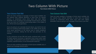 Two Column With Picture
Two Column With Picture
26
Two Column Text Slid
There are many variations of passages of lorem ipsum available, but
the majority have suffered alteration in some form, by injected
humour, or randomized words which don't look even slightly
believable. If you are going to use A passage of lorem ipsum, you need
to be sure there isn't anything embarrassing hidden in the middle of
text. All the lorem ipsum generators.
If you are going to use a passage of Lorem Ipsum, you need to be sure
there isn't anything embarrassing hidden in the middle of text. All the
Lorem Ipsum generators on the Internet tend to repeat predefined
chunks as necessary, making this the first true generator on the
Internet.
It uses a dictionary of over 200 Latin words, combined with a handful
of model sentence structures, to generate Lorem Ipsum which looks
reasonable. The generated Lorem Ipsum is therefore always free from
repetition, injected humour, or non-characteristic words etc.
There are many variations of passages of lorem ipsum available, but, or
going to use A passage of lorem ipsum.
Two Column Text Slid
There are many variations of passages of lorem ipsum available, but
the majority have suffered alteration in some form, by injected
humour, or randomized words which don't look even slightly
believable. If you are going to use A passage of lorem ipsum, you need
 