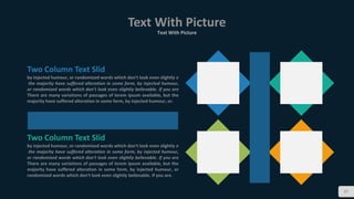 Text With Picture
Text With Picture
27
Two Column Text Slid
by injected humour, or randomized words which don't look even slightly e
the majority have suffered alteration in some form, by injected humour,
or randomized words which don't look even slightly believable. If you are
There are many variations of passages of lorem ipsum available, but the
majority have suffered alteration in some form, by injected humour, or.
Two Column Text Slid
by injected humour, or randomized words which don't look even slightly e
the majority have suffered alteration in some form, by injected humour,
or randomized words which don't look even slightly believable. If you are
There are many variations of passages of lorem ipsum available, but the
majority have suffered alteration in some form, by injected humour, or
randomized words which don't look even slightly believable. If you are.
 