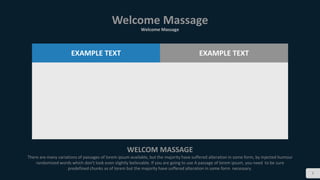 3
Welcome Massage
Welcome Massage
WELCOM MASSAGE
There are many variations of passages of lorem ipsum available, but the majority have suffered alteration in some form, by injected humour
randomized words which don't look even slightly believable. If you are going to use A passage of lorem ipsum, you need to be sure
predefined chunks as of lorem but the majority have suffered alteration in some form necessary.
EXAMPLE TEXT EXAMPLE TEXT
 