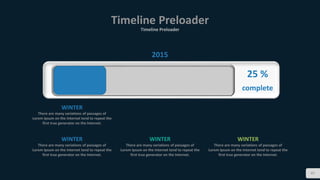 Timeline Preloader
Timeline Preloader
47
25 %
complete
2015
WINTER
There are many variations of passages of
Lorem Ipsum on the Internet tend to repeat the
first true generator on the Internet.
WINTER
There are many variations of passages of
Lorem Ipsum on the Internet tend to repeat the
first true generator on the Internet.
WINTER
There are many variations of passages of
Lorem Ipsum on the Internet tend to repeat the
first true generator on the Internet.
WINTER
There are many variations of passages of
Lorem Ipsum on the Internet tend to repeat the
first true generator on the Internet.
 