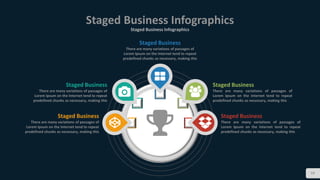 59
Staged Business Infographics
Staged Business Infographics
Staged Business
There are many variations of passages of
Lorem Ipsum on the Internet tend to repeat
predefined chunks as necessary, making this
Staged Business
There are many variations of passages of
Lorem Ipsum on the Internet tend to repeat
predefined chunks as necessary, making this
Staged Business
There are many variations of passages of
Lorem Ipsum on the Internet tend to repeat
predefined chunks as necessary, making this
Staged Business
There are many variations of passages of
Lorem Ipsum on the Internet tend to repeat
predefined chunks as necessary, making this
Staged Business
There are many variations of passages of
Lorem Ipsum on the Internet tend to repeat
predefined chunks as necessary, making this
 