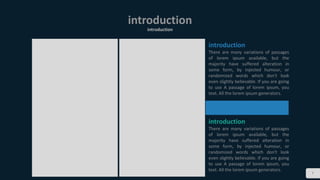 7
introduction
introduction
introduction
There are many variations of passages
of lorem ipsum available, but the
majority have suffered alteration in
some form, by injected humour, or
randomized words which don't look
even slightly believable. If you are going
to use A passage of lorem ipsum, you
text. All the lorem ipsum generators.
introduction
There are many variations of passages
of lorem ipsum available, but the
majority have suffered alteration in
some form, by injected humour, or
randomized words which don't look
even slightly believable. If you are going
to use A passage of lorem ipsum, you
text. All the lorem ipsum generators.
 