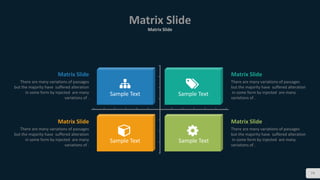 74
Matrix Slide
Matrix Slide
Sample Text Sample Text
Sample TextSample Text
Matrix Slide
There are many variations of passages
but the majority have suffered alteration
in some form by injected are many
variations of .
Matrix Slide
There are many variations of passages
but the majority have suffered alteration
in some form by injected are many
variations of .
Matrix Slide
There are many variations of passages
but the majority have suffered alteration
in some form by injected are many
variations of .
Matrix Slide
There are many variations of passages
but the majority have suffered alteration
in some form by injected are many
variations of .
 