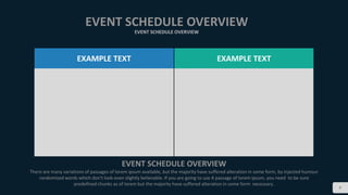 8
EVENT SCHEDULE OVERVIEW
EVENT SCHEDULE OVERVIEW
EVENT SCHEDULE OVERVIEW
There are many variations of passages of lorem ipsum available, but the majority have suffered alteration in some form, by injected humour
randomized words which don't look even slightly believable. If you are going to use A passage of lorem ipsum, you need to be sure
predefined chunks as of lorem but the majority have suffered alteration in some form necessary.
EXAMPLE TEXT EXAMPLE TEXT
 