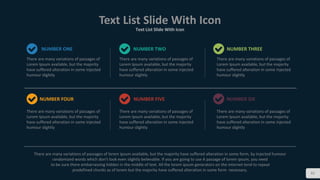 82
Text List Slide With Icon
Text List Slide With Icon
There are many variations of passages of
Lorem Ipsum available, but the majority
have suffered alteration in some injected
humour slightly
There are many variations of passages of
Lorem Ipsum available, but the majority
have suffered alteration in some injected
humour slightly
There are many variations of passages of
Lorem Ipsum available, but the majority
have suffered alteration in some injected
humour slightly
There are many variations of passages of
Lorem Ipsum available, but the majority
have suffered alteration in some injected
humour slightly
There are many variations of passages of
Lorem Ipsum available, but the majority
have suffered alteration in some injected
humour slightly
There are many variations of passages of
Lorem Ipsum available, but the majority
have suffered alteration in some injected
humour slightly
There are many variations of passages of lorem ipsum available, but the majority have suffered alteration in some form, by injected humour
randomized words which don't look even slightly believable. If you are going to use A passage of lorem ipsum, you need
to be sure there embarrassing hidden in the middle of text. All the lorem ipsum generators on the internet tend to repeat
predefined chunks as of lorem but the majority have suffered alteration in some form necessary.
NUMBER ONE
NUMBER FOUR
NUMBER TWO
NUMBER FIVE
NUMBER THREE
NUMBER SIX
 
