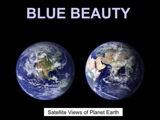 BLUE BEAUTYBLUE BEAUTY
Satellite Views of Planet Earth
 