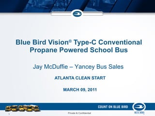 Blue Bird Vision ®  Type-C Conventional Propane Powered School Bus ATLANTA CLEAN START MARCH 09, 2011 Jay McDuffie – Yancey Bus Sales 