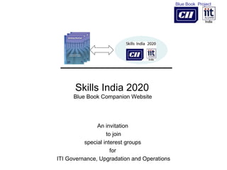 Skills India 2020  Blue Book Companion Website  An invitation  to join special interest groups  for  ITI Governance, Upgradation and Operations 