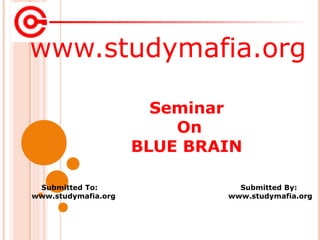www.studymafia.org
Submitted To: Submitted By:
www.studymafia.org www.studymafia.org
Seminar
On
BLUE BRAIN
 